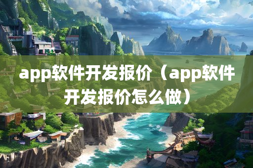 app软件开发报价（app软件开发报价怎么做）