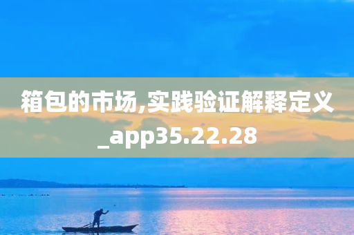 箱包的市场,实践验证解释定义_app35.22.28