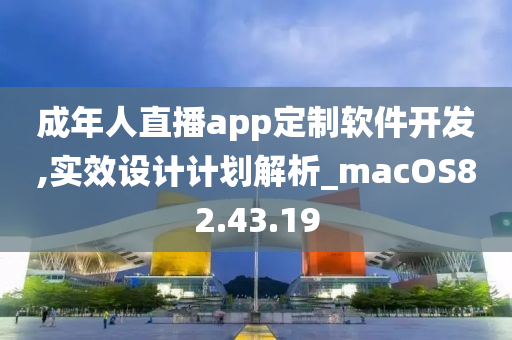 成年人直播app定制软件开发,实效设计计划解析_macOS82.43.19