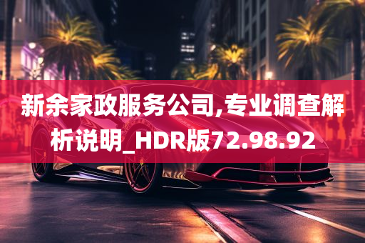 新余家政服务公司,专业调查解析说明_HDR版72.98.92