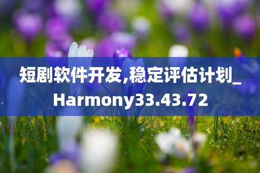 短剧软件开发,稳定评估计划_Harmony33.43.72