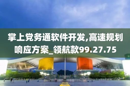 掌上党务通软件开发,高速规划响应方案_领航款99.27.75