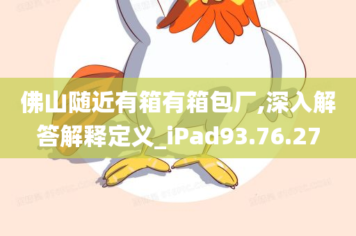 佛山随近有箱有箱包厂,深入解答解释定义_iPad93.76.27