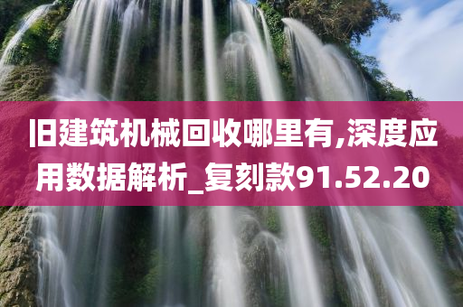 旧建筑机械回收哪里有,深度应用数据解析_复刻款91.52.20