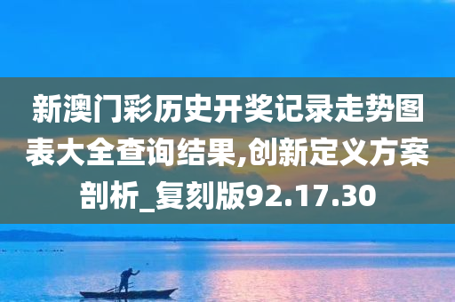 新澳门彩历史开奖记录走势图表大全查询结果,创新定义方案剖析_复刻版92.17.30