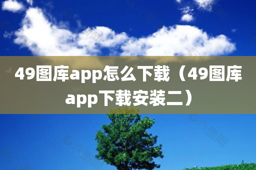 49图库app怎么下载（49图库app下载安装二）