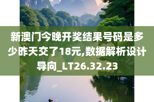 新澳门今晚开奖结果号码是多少昨天交了18元,数据解析设计导向_LT26.32.23