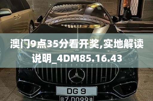 澳门9点35分看开奖,实地解读说明_4DM85.16.43