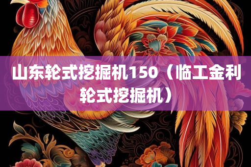 山东轮式挖掘机150（临工金利轮式挖掘机）