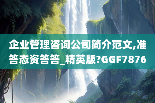 企业管理咨询公司简介范文,准答态资答答_精英版?GGF7876