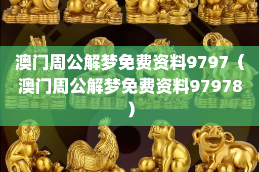 澳门周公解梦免费资料9797（澳门周公解梦免费资料97978）