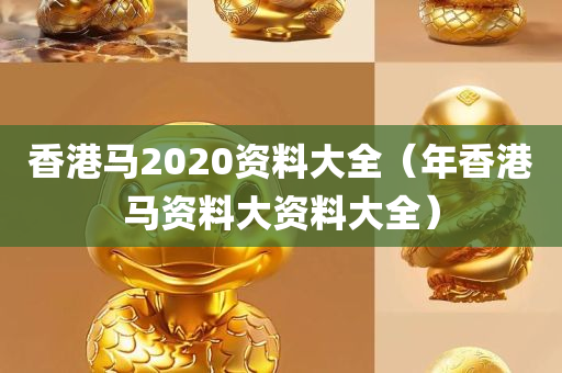 香港马2020资料大全（年香港马资料大资料大全）