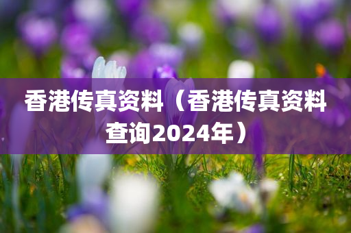 香港传真资料（香港传真资料查询2024年）