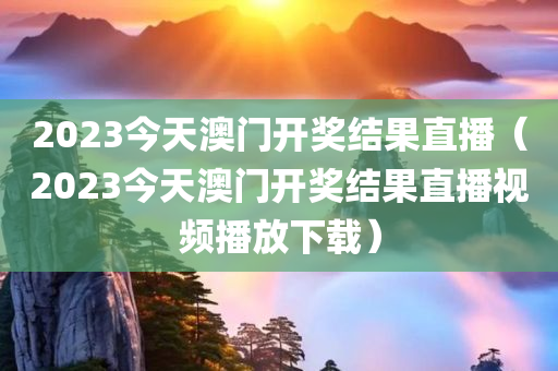 2023今天澳门开奖结果直播（2023今天澳门开奖结果直播视频播放下载）