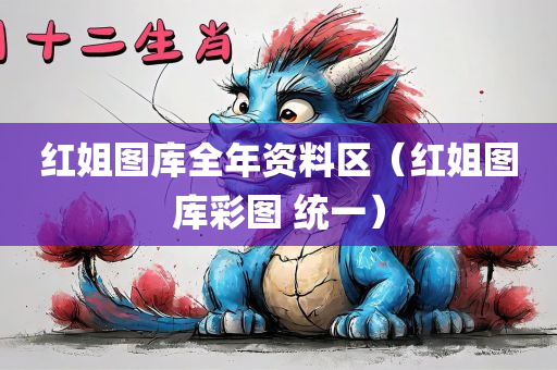 红姐图库全年资料区（红姐图库彩图 统一）